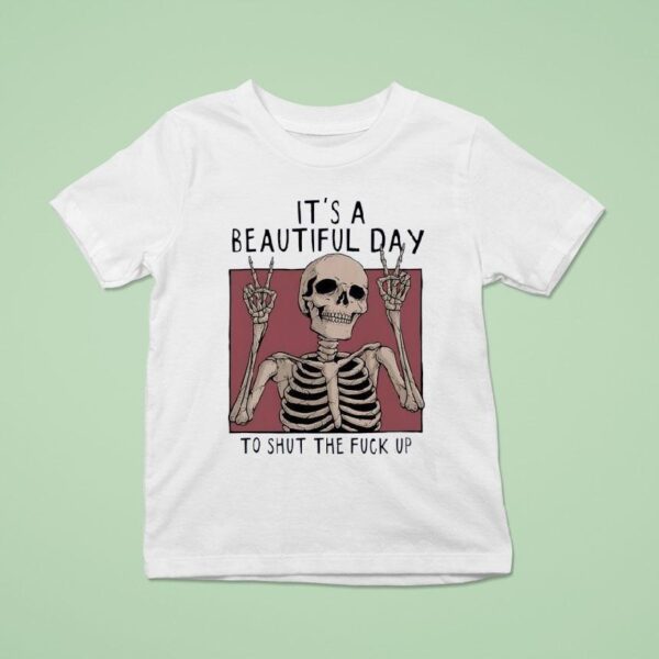 Skeleton It S A Beautiful Day To Shut The Fck Up T Shirt