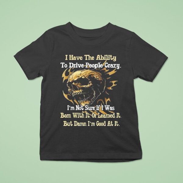Skull I Have The Ability To Drive People Crazy I M Not Sure If I Was Born With I T Shirt