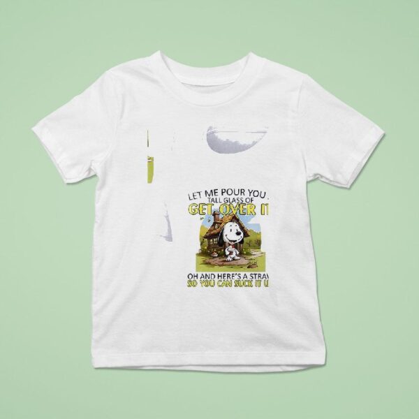 Snoopy Let Me Pour You A Get Over It Tall Glass Of Oh And Here S A Straw So You Can Suck It Up T Shirt