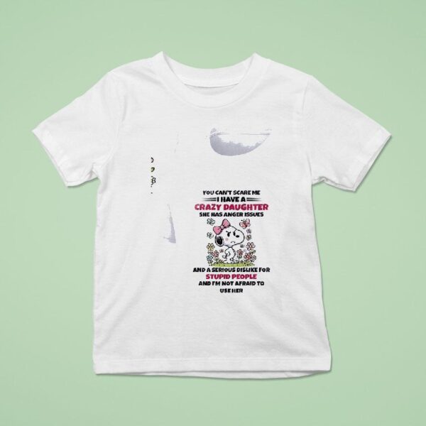 Snoopy You Can T Scare Me I Have A Crazy Daughter She Has Anger Issues T Shirt