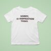 Sorry No Inspiration Today T Shirt