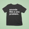 Sounds Like A You Problem T Shirt