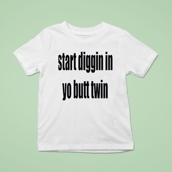 Start Diggin In Yo Butt Twin T Shirt