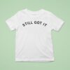 Still Got I T Shirt