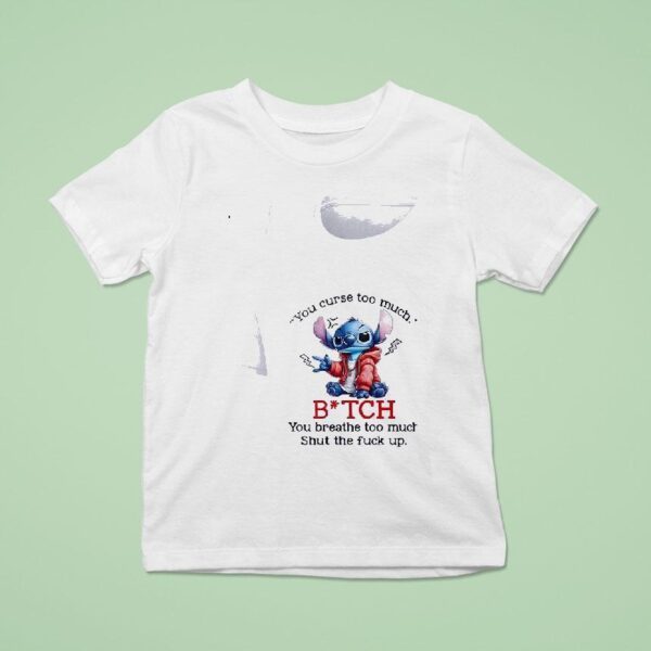 Stitch You Curse Too Much Bitch You Breathe Too Much Shut The Fck Up T Shirt