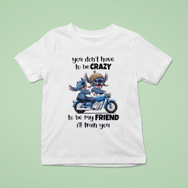 Stitch You Don T Have To Be Crazy To Be My Friend I Ll Train You T Shirt