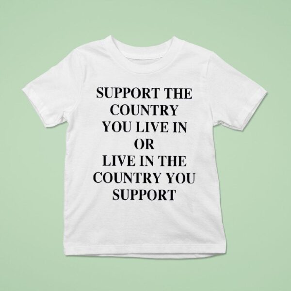 Support The Country You Live In Or Live In The Country You Suppor T Shirt