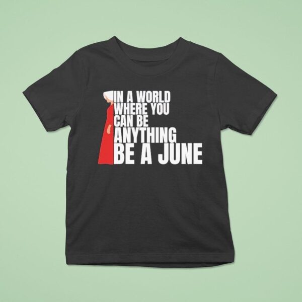 The Handmaid S Tale In A World Where You Can Be Anything Be A June T Shirt