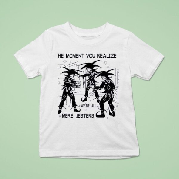 The Moment You Realize We Re All Mere Jesters T Shirt