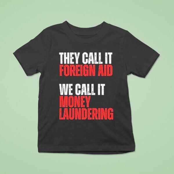 They Call It Foreign Aid We Call It Money Laundering T Shirt