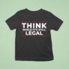 Think While It S Still Legal T Shirt