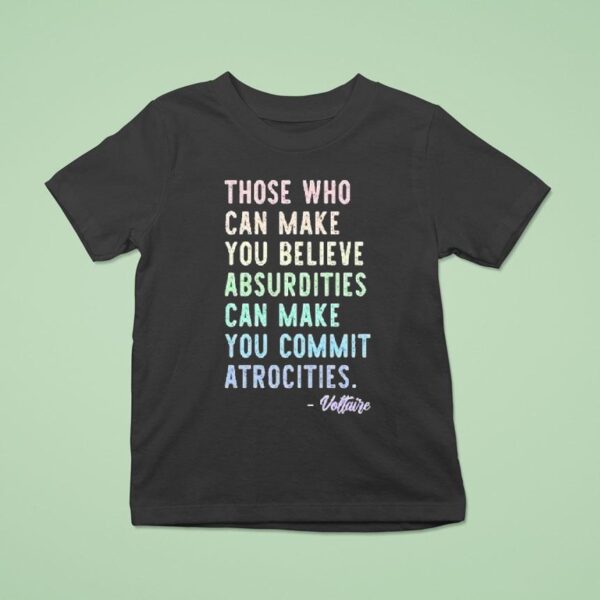 Those Who Can Make You Believe Absurdities Can Make You Commit Atrocities T Shirt