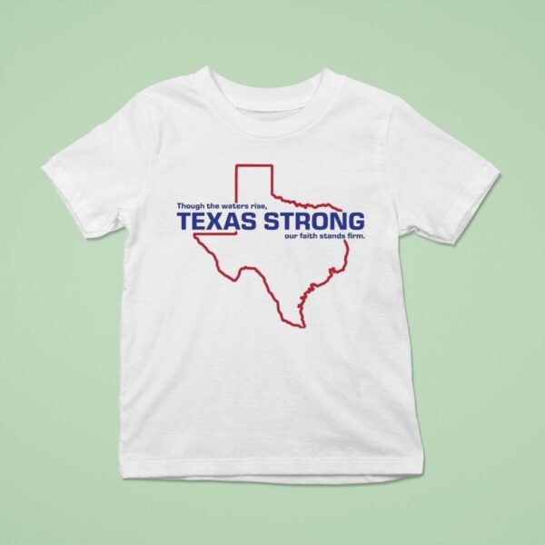 Through The Waters Rise Texas Strong Our Faith Stands Firm Map T Shirt