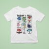 Today I Feel Sad Disgusted Anxious T Shirt