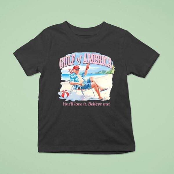 Trump Gulf Of America You Ll Love It Believe Me T Shirt