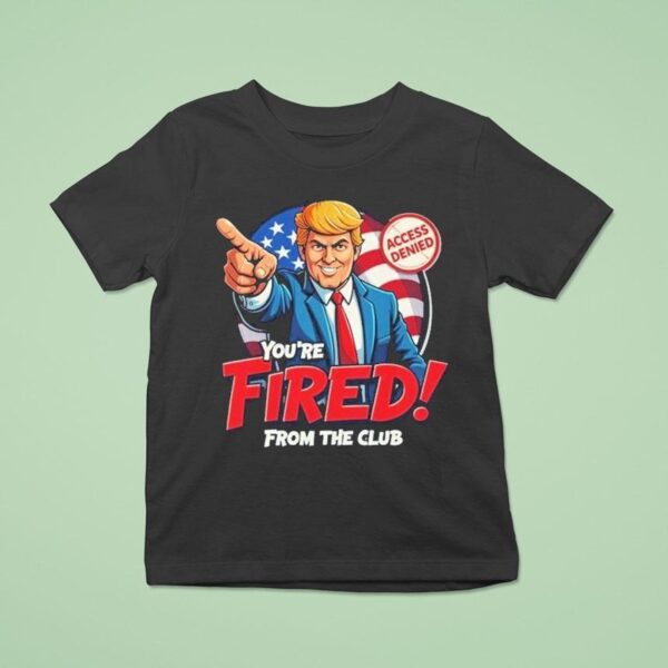 Trump Rosie O Donnell You Re Fired From The Club Access Denied T Shirt