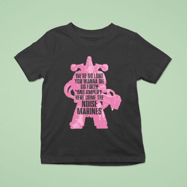 Warhammer Emperor S Children We Re So Loud You Wanna Die Go Forth And Amplify Here Come The Noise Marines T Shirt