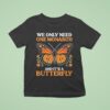 We Only Need One Monarch And Its A Butterfly T Shirt