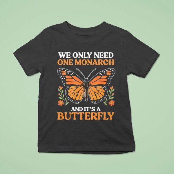 We Only Need One Monarch And Its A Butterfly T Shirt