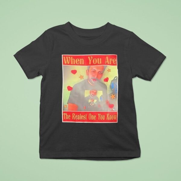 When You Are The Realest One You Know T Shirt