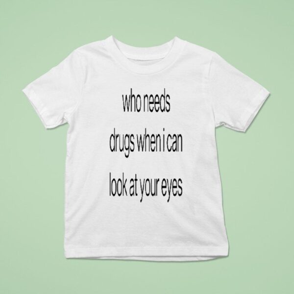 Who Needs Drugs When I Can Look In Your Eyes T Shirt