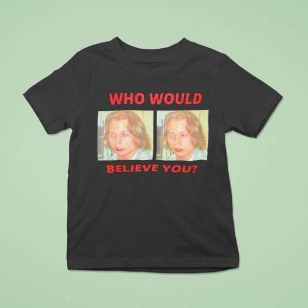 Who Would Believe You T Shirt