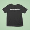 Whose Show T Shirt