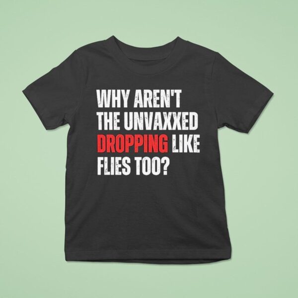 Why Aren T The Unvaxxed Dropping Like Flies Too T Shirt