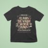 Woe Is Me I D Burn The Whole World Down If You Asked Me To Heres To Me A Story To Tell T Shirt