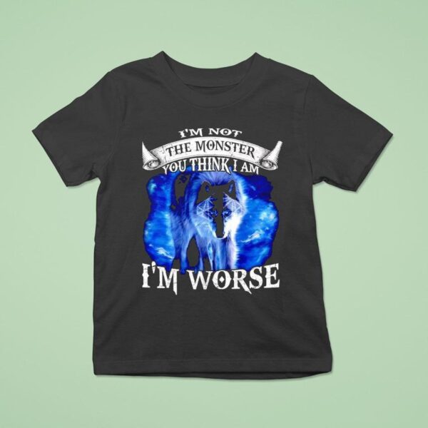 Wolf I M Not The Monster You Think I Am I M Worse T Shirt