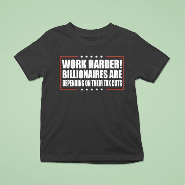 Work Harder Billionaires Are Depending On Their Tax Cuts T Shirt