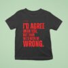 Xo Typing I D Agree With You But Then We D Both Be Wrong T Shirt