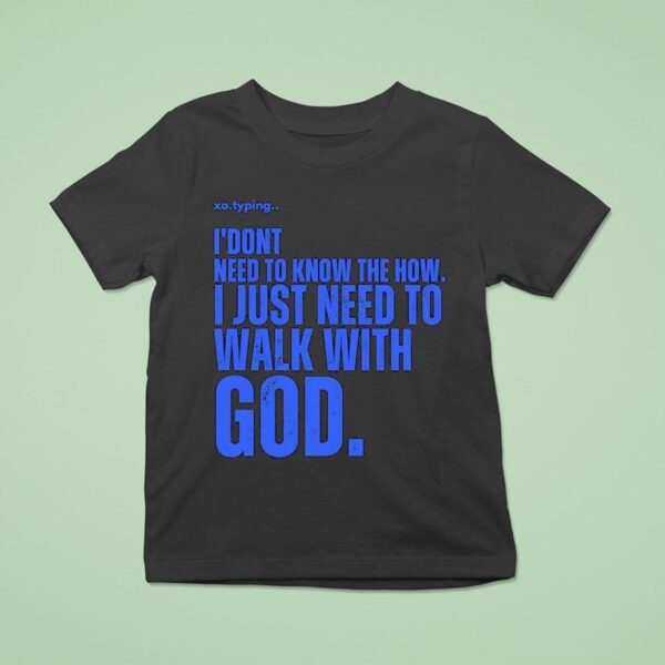Xo Typing I Don T Need To Know The How I Just Need To Walk With God T Shirt