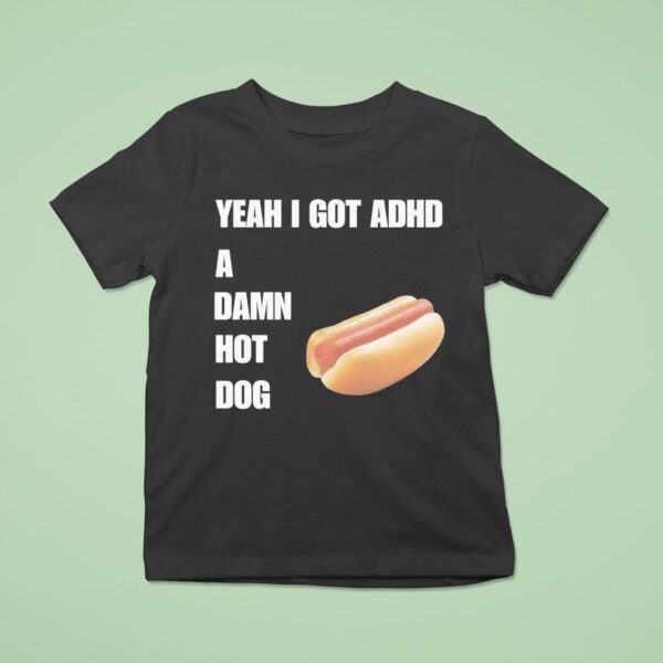 Yeah I Got Adhd A Damn Hot Dog T Shirt