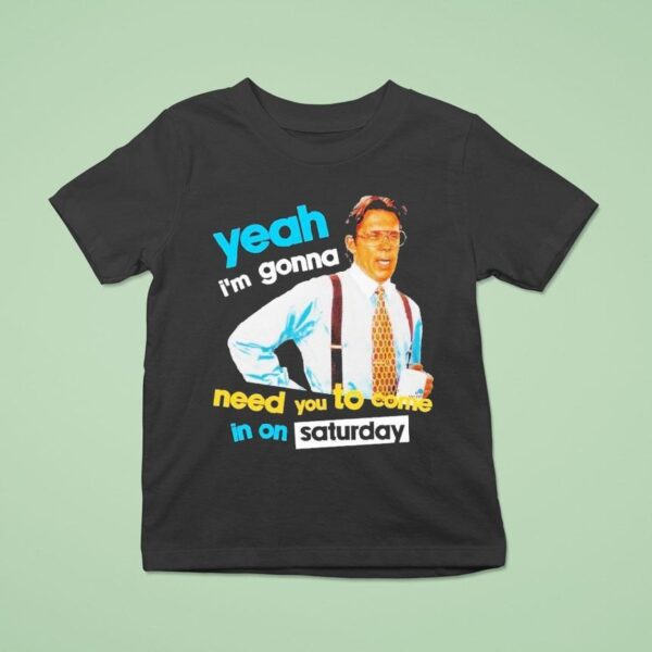 Yeah I M Gonna Need You To Come In On Saturday T Shirt