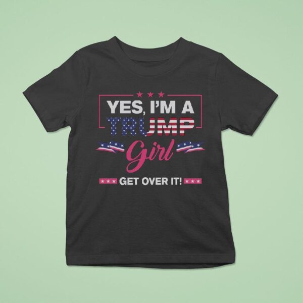 Yes I M A Trump Girl Get Over I T Shirt