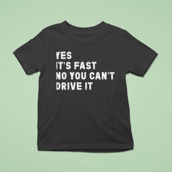 Yes Its Fast No You Can T Drive I T Shirt