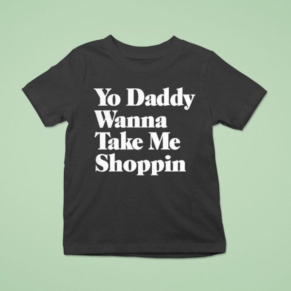 Yo Daddy Wanna Take Me Shoppin T Shirt