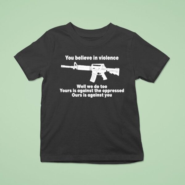 You Believe In Violence Well We Do Too Yours Is Against The Oppressed Ours Is Against You T Shirt