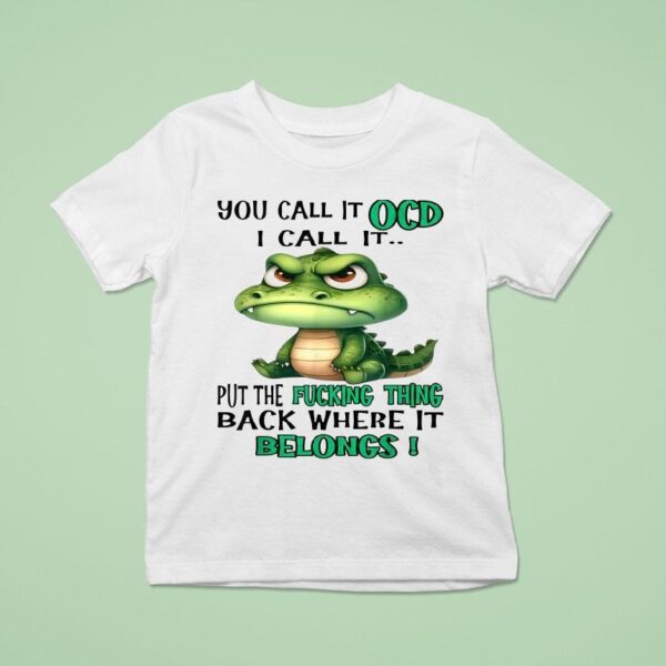 You Call It Ocd I Call It Put The Fucking Thing Back Where It Belongs Crocodile Gator T Shirt