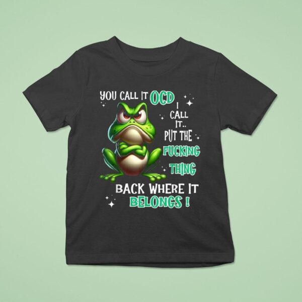 You Call It Ocd I Call It Put The Fucking Thing Back Where It Belongs Frog T Shirt