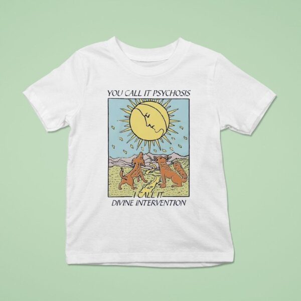 You Call It Psychosis I Call It Divine Intervention T Shirt