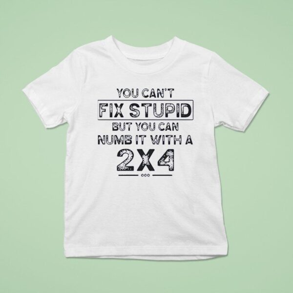 You Can T Fix Stupid But You Can Numb It With A T Shirt