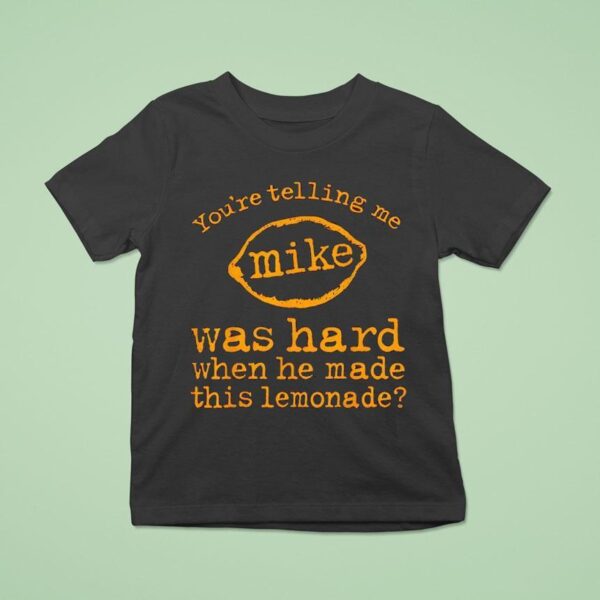 You Re Telling Me Mike Was Hard When He Made This Lemonade T Shirt