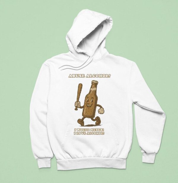 Abuse Alcohol I Would Never I Love Alcohol Hoodie