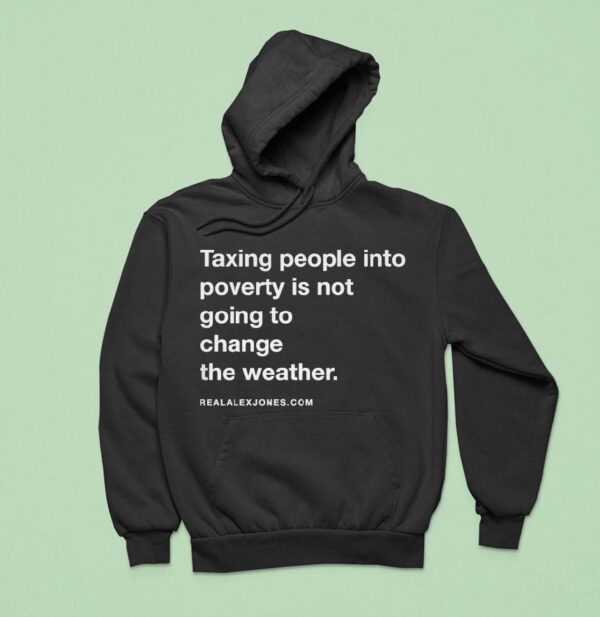 Alex Jones Taxing People Into Poverty Is Not Going To Change The Weather Crackdown Tax The Weather Hoodie