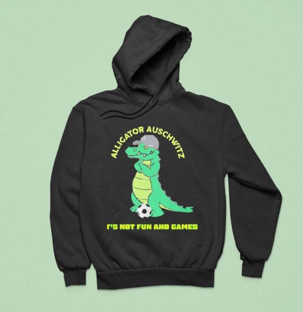 Alligator Auschwitz It S Not Fun And Games Meme Hoodie
