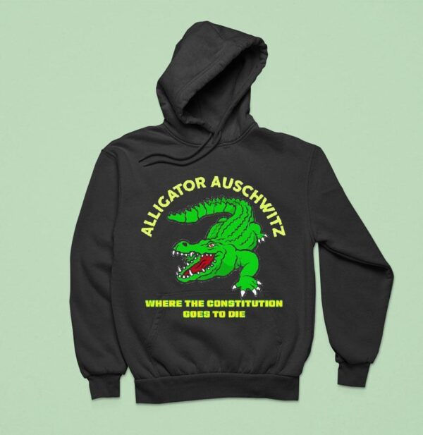 Alligator Auschwitz Where The Constitution Goes To Die Hoodie