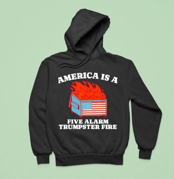 America Is A Five Alarm Trumpster Fire Usa Dumpster Fire Hoodie