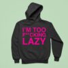 Baby Queen I M Too Fucking Lazy Hoodie